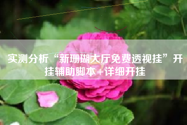 实测分析“新珊瑚大厅免费透视挂	”开挂辅助脚本+详细开挂