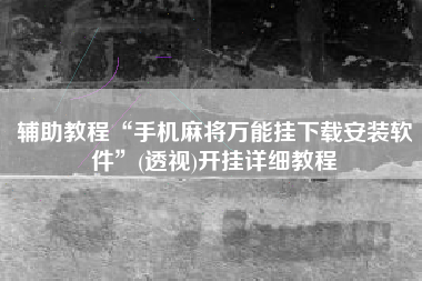 辅助教程“手机麻将万能挂下载安装软件”(透视)开挂详细教程