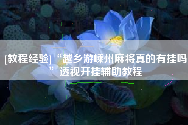 [教程经验]“越乡游嵊州麻将真的有挂吗	”透视开挂辅助教程