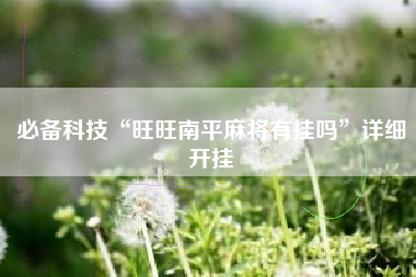 必备科技“旺旺南平麻将有挂吗	”详细开挂