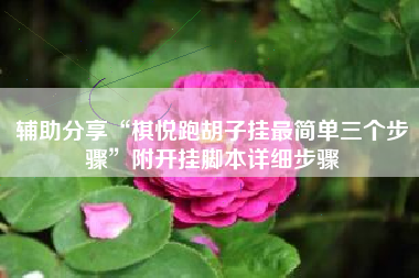 辅助分享“棋悦跑胡子挂最简单三个步骤	”附开挂脚本详细步骤