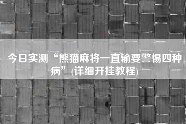 今日实测“熊猫麻将一直输要警惕四种病”(详细开挂教程)