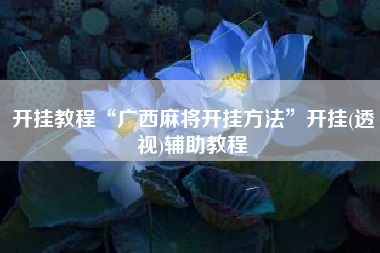 开挂教程“广西麻将开挂方法	”开挂(透视)辅助教程