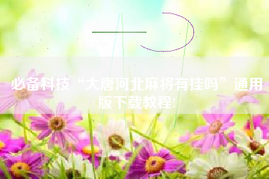 必备科技“大唐河北麻将有挂吗	”通用版下载教程!