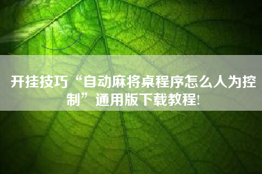 开挂技巧“自动麻将桌程序怎么人为控制	”通用版下载教程!