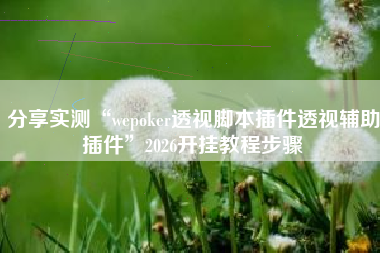 分享实测“wepoker透视脚本插件透视辅助插件	”2026开挂教程步骤
