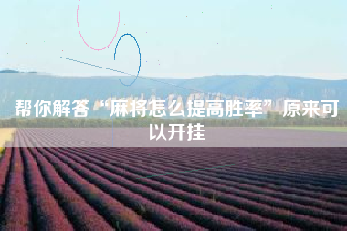 帮你解答“麻将怎么提高胜率”原来可以开挂