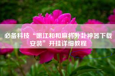 必备科技“嫩江和和麻将外卦神器下载安装	”开挂详细教程