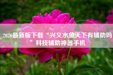 2026最新版下载“兴义水鱼天下有辅助吗	”科技辅助神器手机