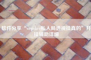 软件分享“wepoker私人局透视挂真的”开挂辅助详细