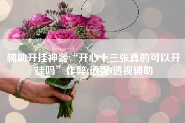 辅助开挂神器“开心十三张真的可以开挂吗	”作弊(透视)透视辅助