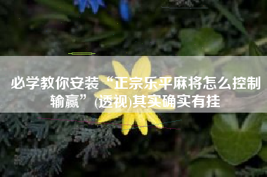 必学教你安装“正宗乐平麻将怎么控制输赢”(透视)其实确实有挂
