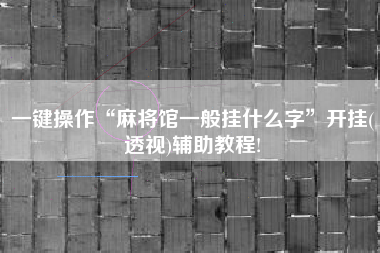 一键操作“麻将馆一般挂什么字	”开挂(透视)辅助教程!