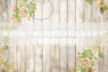 教你安装“微乐内蒙麻将开挂版本软件”详细辅助软件教程