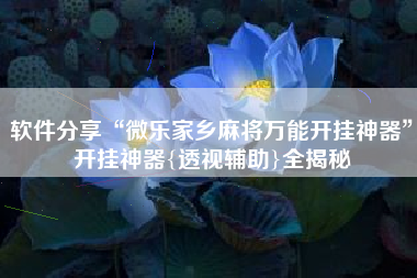 软件分享“微乐家乡麻将万能开挂神器	”开挂神器{透视辅助}全揭秘