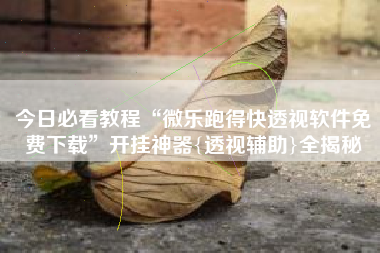 今日必看教程“微乐跑得快透视软件免费下载”开挂神器{透视辅助}全揭秘