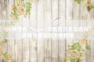3分钟学会“wepoker究竟有没有挂透视”详细分享装挂步骤教程
