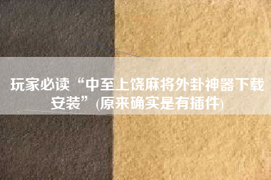 玩家必读“中至上饶麻将外卦神器下载安装	”(原来确实是有插件)