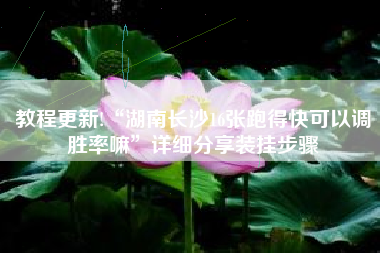 教程更新!“湖南长沙16张跑得快可以调胜率嘛	”详细分享装挂步骤