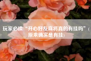 玩家必读“开心好友麻将真的有挂吗	”(原来确实是有挂)