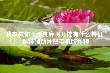 我来教你“手机麻将开挂有什么特征	”科技辅助神器手机版教程