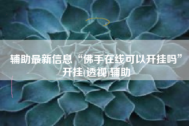辅助最新信息“佛手在线可以开挂吗”开挂(透视)辅助