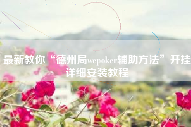 最新教你“德州局wepoker辅助方法”开挂详细安装教程