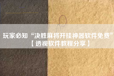 玩家必知“决胜麻将开挂神器软件免费	”【透视软件教程分享】