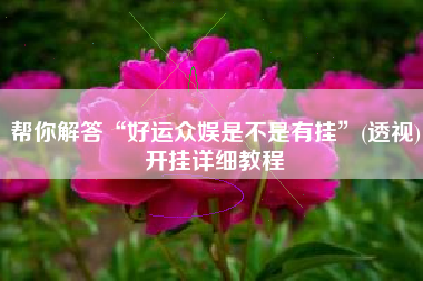 帮你解答“好运众娱是不是有挂	”(透视)开挂详细教程