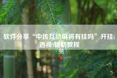 软件分享“中传互动麻将有挂吗	”开挂(透视)辅助教程