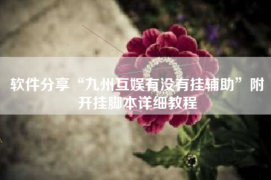 软件分享“九州互娱有没有挂辅助	”附开挂脚本详细教程