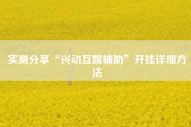 实测分享“兴动互娱辅助”开挂详细方法