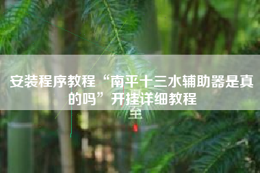 安装程序教程“南平十三水辅助器是真的吗”开挂详细教程