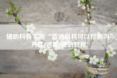 辅助科普实测“普通麻将可以控制吗”开挂(透视)辅助教程!