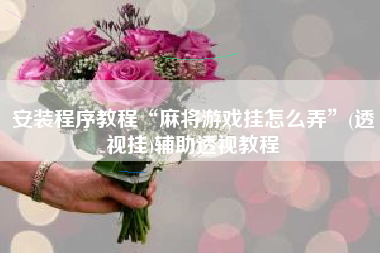 安装程序教程“麻将游戏挂怎么弄	”(透视挂)辅助透视教程