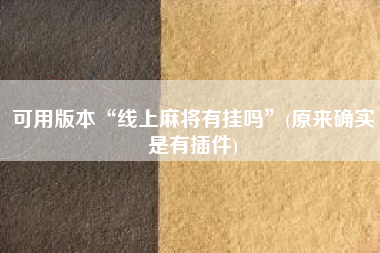 可用版本“线上麻将有挂吗”(原来确实是有插件)