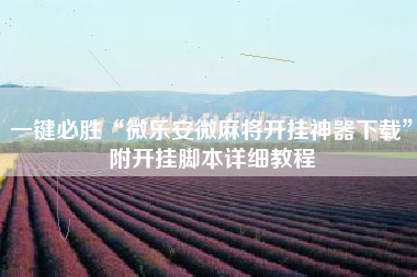 一键必胜“微乐安微麻将开挂神器下载”附开挂脚本详细教程