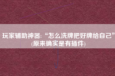 玩家辅助神器:“怎么洗牌把好牌给自己”(原来确实是有插件)