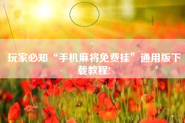 玩家必知“手机麻将免费挂”通用版下载教程!