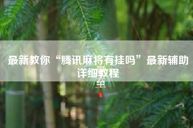 最新教你“腾讯麻将有挂吗”最新辅助详细教程