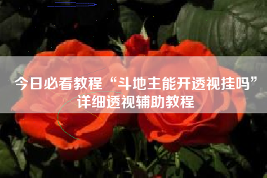 今日必看教程“斗地主能开透视挂吗	”详细透视辅助教程