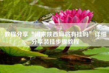 教程分享“闲来陕西麻将有挂吗”详细分享装挂步骤教程