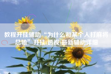 教程开挂辅助“为什么和某个人打麻将总输”开挂(透视)最新辅助详细