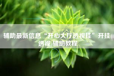 辅助最新信息“开心大厅透视挂”开挂(透视)辅助教程