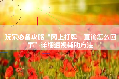 玩家必备攻略“网上打牌一直输怎么回事”详细透视辅助方法