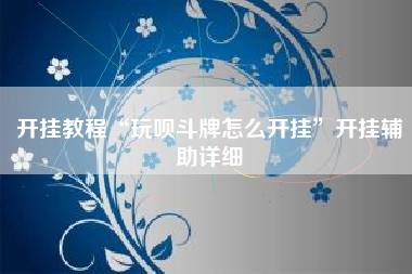 开挂教程“玩呗斗牌怎么开挂	”开挂辅助详细