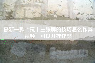 最新一款“玩十三张牌的技巧怎么作弊视频”可以开挂作弊