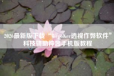 2026最新版下载“WepoKer透视作弊软件”科技辅助神器手机版教程