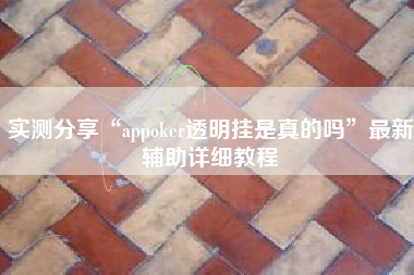 实测分享“appoker透明挂是真的吗	”最新辅助详细教程