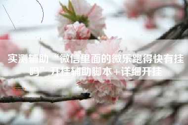 实测辅助“微信里面的微乐跑得快有挂吗	”开挂辅助脚本+详细开挂